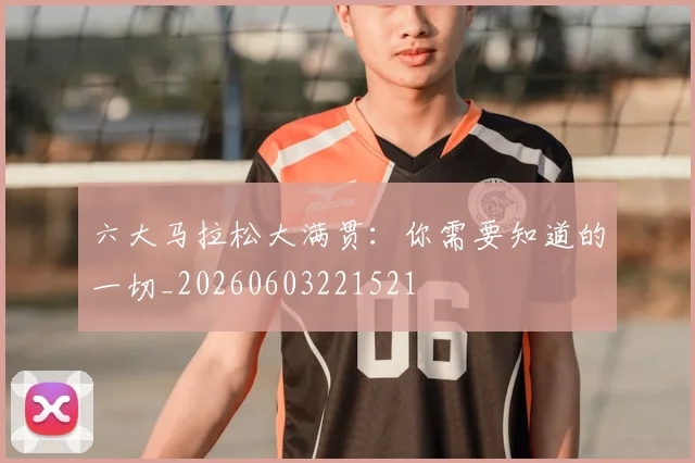 六大马拉松大满贯：你需要知道的一切_20260603221521