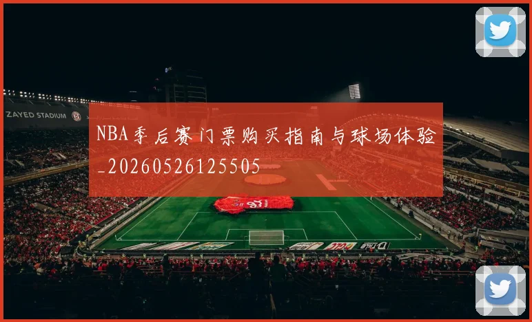 NBA季后赛门票购买指南与球场体验_20260526125505