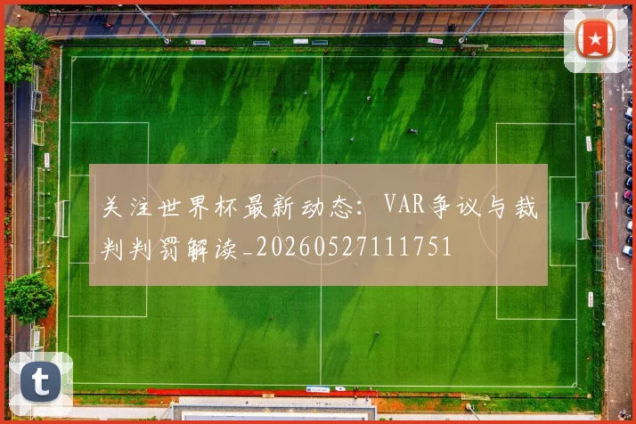 关注世界杯最新动态：VAR争议与裁判判罚解读_20260527111751