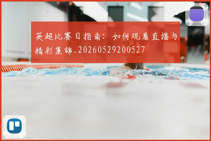 英超比赛日指南：如何观看直播与精彩集锦_20260529200527