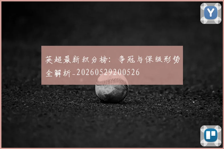 英超最新积分榜：争冠与保级形势全解析_20260529200526