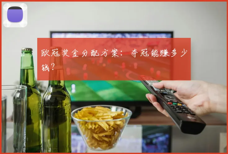 欧冠奖金分配方案：夺冠能赚多少钱？