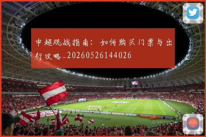中超观战指南:如何购买门票与出行攻略_20260526144026