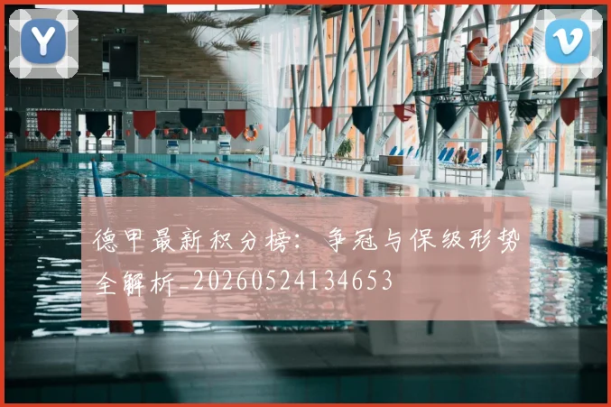 德甲最新积分榜：争冠与保级形势全解析_20260524134653